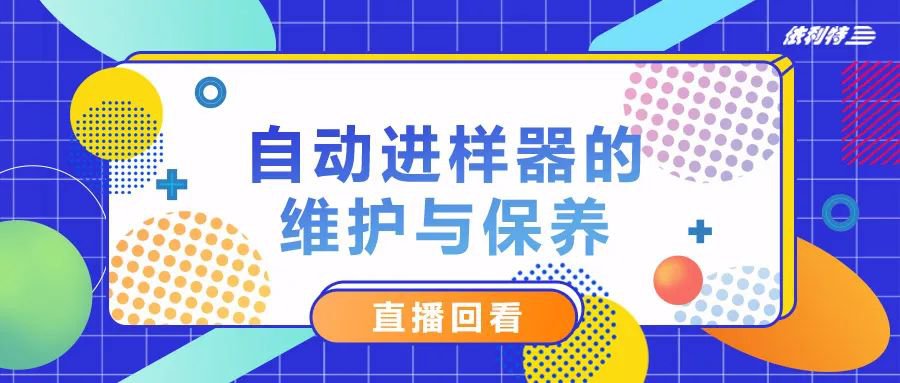 5月31日直播 《自動(dòng)進(jìn)樣器的維護(hù)與保養(yǎng)》