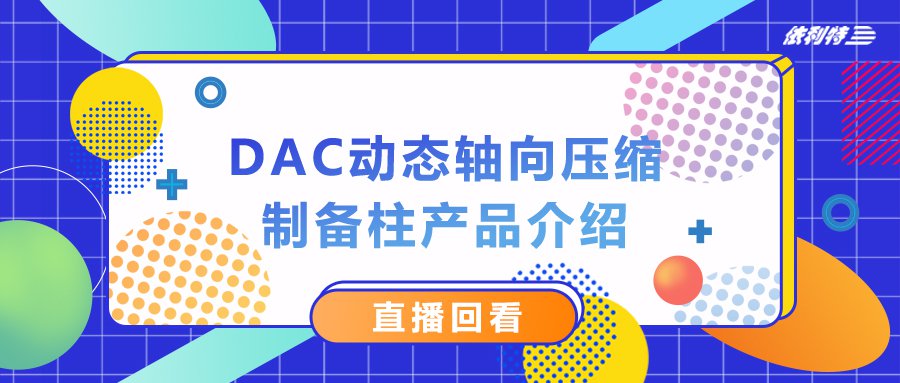 7月18日直播 《DAC動(dòng)態(tài)軸向壓縮制備柱產(chǎn)品介紹》